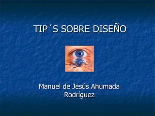 TIP´S SOBRE DISEÑO Manuel de Jesús Ahumada Rodríguez 