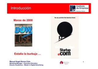 Introducción


     Marzo de 2000




      Estalla la burbuja …

Manuel Angel Alonso Coto                             4
Marketing Manager – Executive Education
Director Académico – Master in Digital Advertising
 