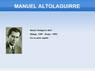 MANUEL ALTOLAGUIRRE



    Manuel Altolaguirre Bolín

    (Málaga, 1905 – Burgos, 1959)

    Fue un poeta español.
 
