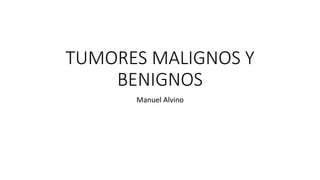 TUMORES MALIGNOS Y
BENIGNOS
Manuel Alvino
 