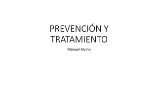 PREVENCIÓN Y
TRATAMIENTO
Manuel Alvino
 