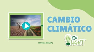 CAMBIO
CLIMÁTICO
MANUEL AMARAL
 