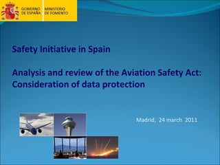   Madrid,  24 march  2011 Safety Initiative in Spain Analysis and review of the Aviation Safety Act: Consideration of data protection 
