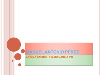 MANUEL ANTONIO PÉREZ
ÁNXELA BARRIO - TELMO GARCÍA 4ºB
 