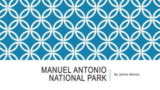 MANUEL ANTONIO
NATIONAL PARK
By: Janine Alonzo
 