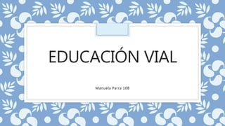 EDUCACIÓN VIAL
Manuela Parra 10B
 