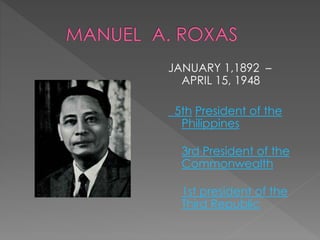 JANUARY 1,1892 – 
APRIL 15, 1948 
5th President of the 
Philippines 
3rd President of the 
Commonwealth 
1st president of the 
Third Republic 
 