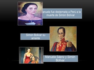 Manuela fue desterrada a Perú a la
muerte de Simón Bolívar

Simon Bolivar su
amante

Manuela Sáenz y Simón
Bolívar

 