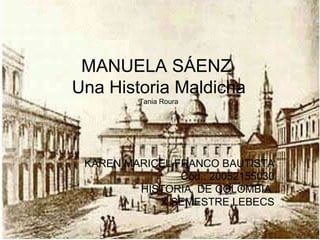 MANUELA SÁENZ  Una Historia Maldicha Tania Roura KAREN MARICEL FRANCO BAUTISTA Cód.: 20052155030 HISTORIA  DE COLOMBIA  X SEMESTRE LEBECS 