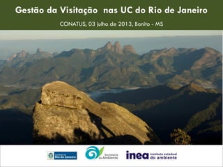 Gestão da Visitação nas UC do Rio de Janeiro
CONATUS, 03 julho de 2013, Bonito - MS
 