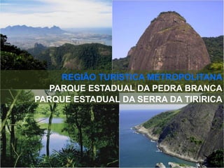 REGIÃO TURÍSTICA METROPOLITANA
PARQUE ESTADUAL DA PEDRA BRANCA
PARQUE ESTADUAL DA SERRA DA TIRIRICA
 
