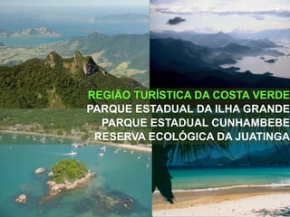 REGIÃO TURÍSTICA DA COSTA VERDE
PARQUE ESTADUAL DA ILHA GRANDE
PARQUE ESTADUAL CUNHAMBEBE
RESERVA ECOLÓGICA DA JUATINGA
 