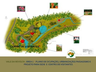 VALE DA REVOLTA : ÁREA 1 - PLANO DE OCUPAÇÃO, URBANIZAÇÃO/ PAISAGISMO E
PROJETO PARA SEDE E CENTRO DEVISITANTES
CENTRO DEVISITANTES
SEDE
 