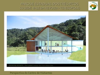Perspectiva do Centro deVisitantes
PARQUE ESTADUAL DOSTRÊS PICOS
SU SEDE VALE DA REVOLTA -TERESÓPOLIS
 