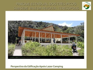 PARQUE ESTADUAL DOSTRÊS PICOS
SUB SEDE VALE DA REVOLTA -TERESÓPOLIS
Perspectiva da Edificação Apoio Lazer Camping
 