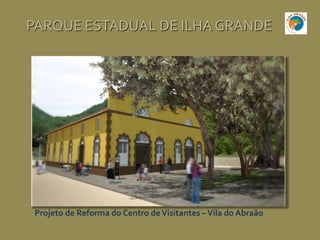 Projeto de Reforma do Centro deVisitantes –Vila do Abraão
PARQUE ESTADUAL DE ILHA GRANDE
 