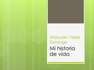 Manuela Velez
Durango
Mi historia
de vida
 
