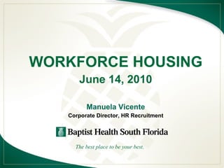 WORKFORCE HOUSING June 14, 2010 Manuela Vicente Corporate Director, HR Recruitment The best place to be your best. 