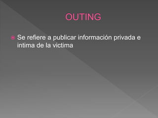  Se refiere a publicar información privada e
intima de la victima
 