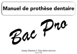 Jimmy Darmon © Tous droits réservés
Version 2024
Manuel de prothèse dentaire
Bac Pro
 