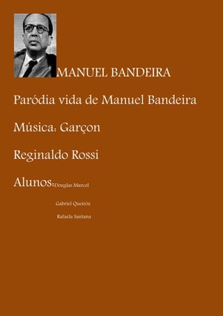 MANUEL BANDEIRA

Paródia vida de Manuel Bandeira

Música: Garçon

Reginaldo Rossi

Alunos:   Douglas Marcol


          Gabriel Queiróz

           Rafaela Santana
 