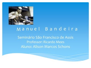 Seminário São Francisco de Assis
Professor: Ricardo Mees
Aluno: Alison Marcos Schons
M a n u e l B a n d e i r a
 