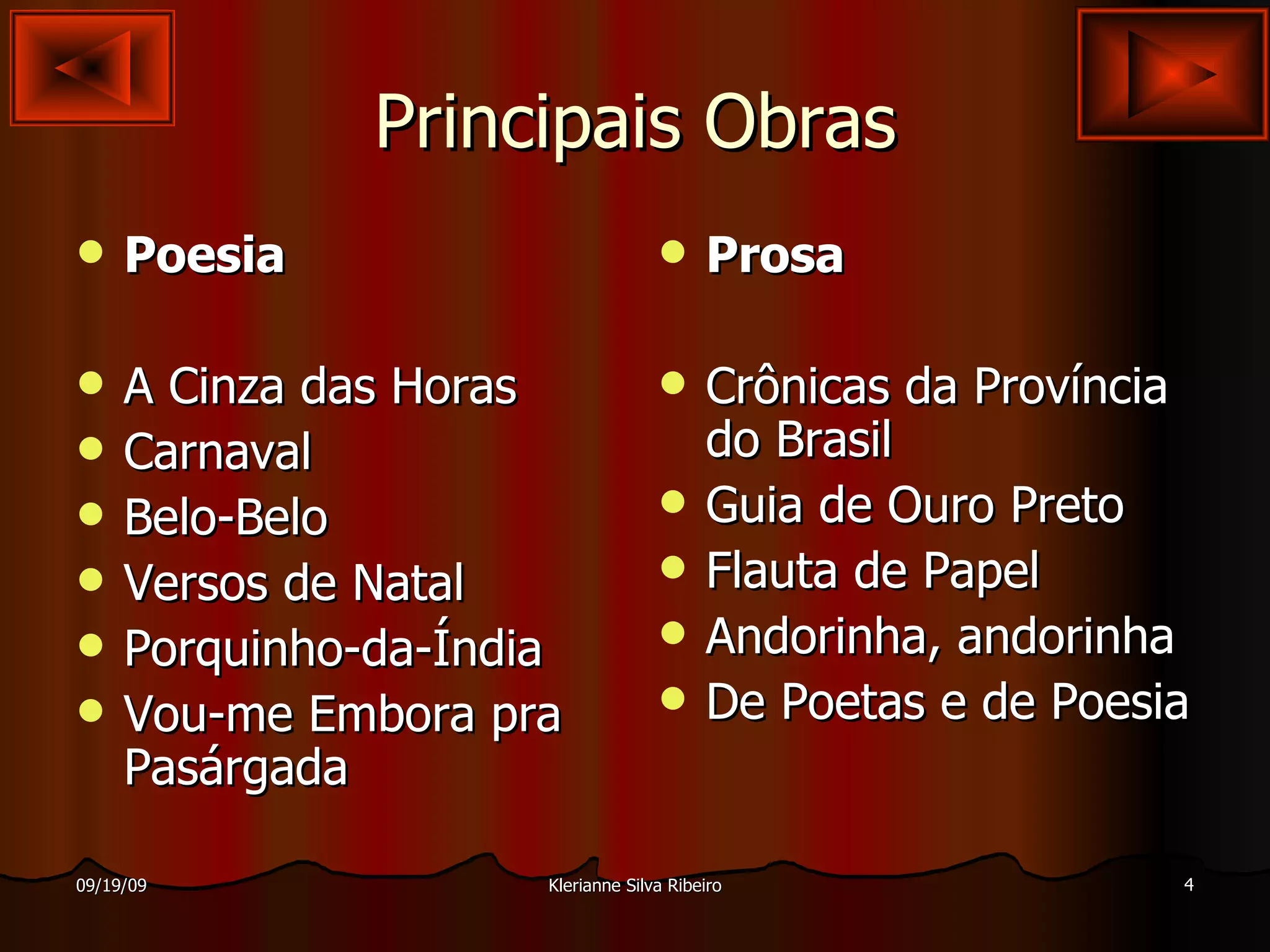 Principais Obras Poesia A Cinza das Horas Carnaval Belo-Belo Versos de Natal Porquinho-da-Índia Vou-me Embora pra Pasárgada Prosa Crônicas da Província do Brasil Guia de Ouro Preto Flauta de Papel Andorinha, andorinha De Poetas e de Poesia 