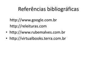Referências bibliográficas
http://www.google.com.br
http://releituras.com
• http://www.rubemalves.com.br
• http://virtualbooks.terra.com.br
 