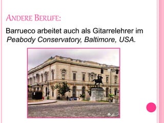 ANDERE BERUFE:
Barrueco arbeitet auch als Gitarrelehrer im
Peabody Conservatory, Baltimore, USA.
 