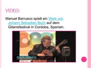 VIDEO:
Manuel Barrueco spielt ein Werk von
Johann Sebastian Bach auf dem
Gitarrefestival in Cordoba, Spanien.
 