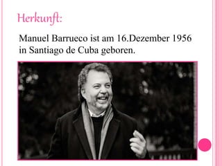 Herkunft:
Manuel Barrueco ist am 16.Dezember 1956
in Santiago de Cuba geboren.
 