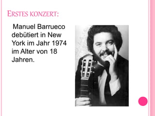 ERSTES KONZERT:
Manuel Barrueco
debütiert in New
York im Jahr 1974
im Alter von 18
Jahren.
 