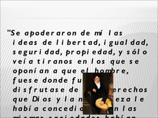 "S e a po d e r a r o n d e mí l a s
  i de as de l i be r t ad, i g ual dad,
  s e g u r i d a d , pr o pi e d a d , y s ó l o
  v e í a t i r anos e n l os q ue s e
  o po n í a n a q u e e l h o mb r e ,
  f ue s e donde f ue s e , no
  di s f r ut as e de unos de r e c hos
  q u e Di o s y l a n a t u r a l e z a l e
  habí a c onc e di do, y aun l as
 