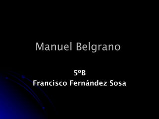 Manuel Belgrano   5ºB Francisco Fernández Sosa 