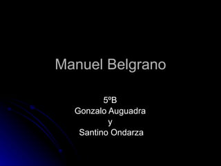 Manuel Belgrano 5ºB  Gonzalo Auguadra  y  Santino Ondarza 