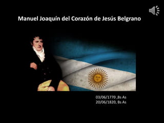 Manuel Joaquín del Corazón de Jesús Belgrano




                           03/06/1770 ,Bs As
                           20/06/1820, Bs As
 