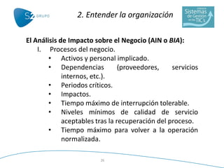 2. Entender la organización

El Análisis de Impacto sobre el Negocio (AIN o BIA):
    I. Procesos del negocio.
        • A...