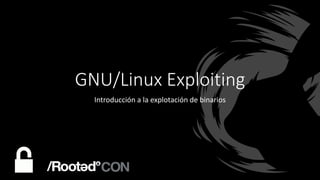 GNU/Linux Exploiting
Introducción a la explotación de binarios
 