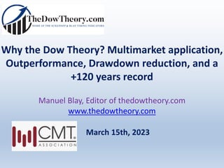 Why the Dow Theory? Multimarket application,
Outperformance, Drawdown reduction, and a
+120 years record
Manuel Blay, Editor of thedowtheory.com
www.thedowtheory.com
March 15th, 2023
 