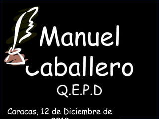 Manuel Caballero Q.E.P.D Caracas, 12 de Diciembre de 2010 