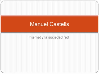 Manuel Castells

Internet y la sociedad red
 