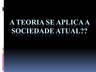 A TEORIA SE APLICAA
SOCIEDADE ATUAL??
 