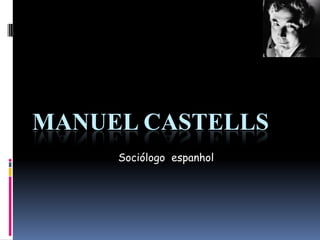 MANUEL CASTELLS
Sociólogo espanhol
 