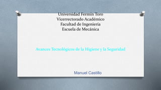 Universidad Fermín Toro
Vicerrectorado Académico
Facultad de Ingeniería
Escuela de Mecánica
Avances Tecnológicos de la Higiene y la Seguridad
Manuel Castillo
 