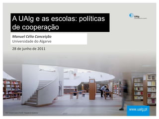 A UAlg e as escolas: políticas
de cooperação
28 de junho de 2011
Manuel Célio Conceição
Universidade do Algarve
 