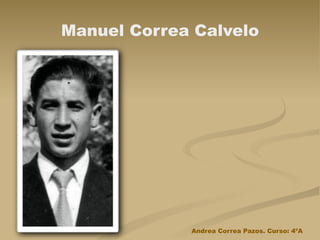Manuel Correa Calvelo




             Andrea Correa Pazos. Curso: 4ºA
 