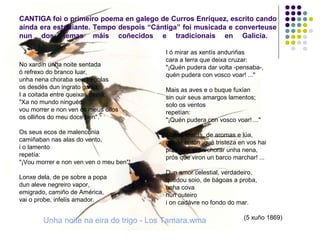 CANTIGA foi o primeiro poema en galego de Curros Enríquez, escrito cando
aínda era estudiante. Tempo despois “Cántiga” foi...