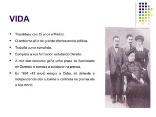 VIDA
 Trasládase con 15 anos a Madrid.
 O ambiente alí é de grande efervescencia política.
 Traballa como xornalista.
...