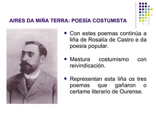 AIRES DA MIÑA TERRA: POESÍA COSTUMISTA
 Con estes poemas continúa a
liña de Rosalía de Castro e da
poesía popular.
 Mest...