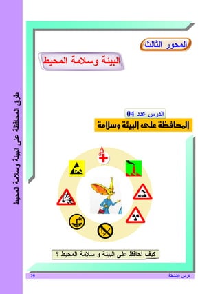 ‫ﺍﻝﻤﺤﻭﺭ ﺍﻝﺜﺎﻝﺙ‬
                                            ‫ﺍﻝﺒﻴﺌﺔ ﻭﺴﻼﻤﺔ ﺍﻝﻤﺤﻴﻁ‬
‫ﻁﺭﻕ ﺍﻝﻤﺤﺎﻓﻅﺔ ﻋﻠﻰ ﺍﻝﺒﻴﺌﺔ ﻭﺴﻼﻤﺔ ﺍﻝﻤﺤﻴﻁ‬




                                                                         ‫ﺍﻝﺩﺭﺱ ﻋﺩﺩ 40‬
                                                                     ‫و‬      ‫א‬              ‫א‪Ò‬‬




                                               ‫ﻜﻴﻑ ﺃﺤﺎﻓﻅ ﻋﻠﻰ ﺍﻝﺒﻴﺌﺔ ﻭ ﺴﻼﻤﺔ ﺍﻝﻤﺤﻴﻁ ؟‬

                                       ‫92‬                                               ‫ﻜﺭﺍﺱ ﺍﻷﻨﺸﻁﺔ‬
 